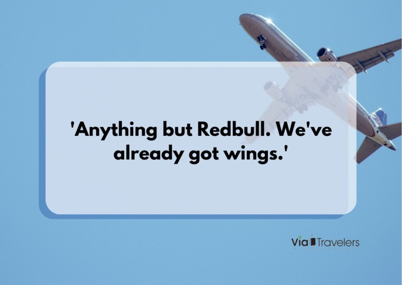 'Anything but Redbull. We've already got wings.' Travel joke